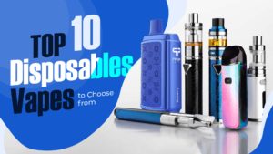 Top 10 Disposable Vapes to Choose From